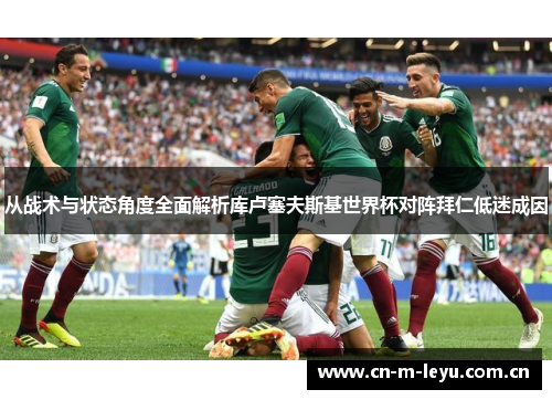 从战术与状态角度全面解析库卢塞夫斯基世界杯对阵拜仁低迷成因